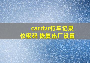 cardvr行车记录仪密码 恢复出厂设置